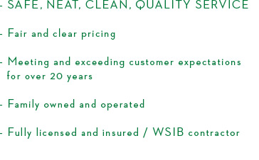 Neat clean quality service, fair and clear pricing, meeting and ecceeding customer expectations for over 20 years, family owned and operated, fully licensed and insured WSIB contactor